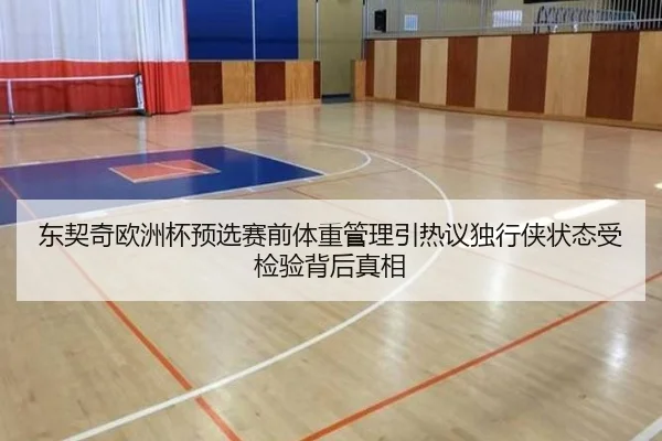 东契奇欧洲杯预选赛前体重管理引热议独行侠状态受检验背后真相